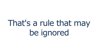 That's a rule that may
be ignored
 