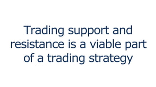 Trading support and
resistance is a viable part
of a trading strategy
 