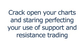 Crack open your charts
and staring perfecting
your use of support and
resistance trading
 