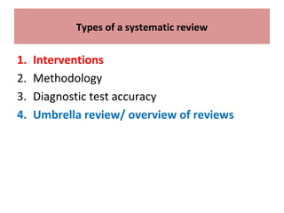 Types of a systematic review
1. Interventions
2. Methodology
3. Diagnostic test accuracy
4. Umbrella review/ overview of reviews
 