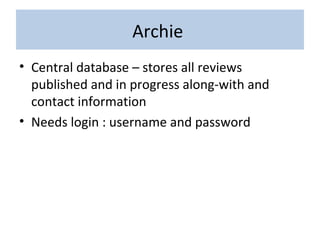Archie
• Central database – stores all reviews
published and in progress along-with and
contact information
• Needs login : username and password
 
