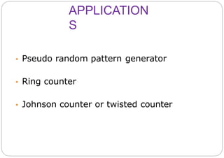 APPLICATION
S
• Pseudo random pattern generator
• Ring counter
• Johnson counter or twisted counter
 