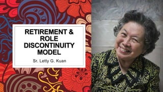 RETIREMENT &
ROLE
DISCONTINUITY
MODEL
Sr. Letty G. Kuan
 