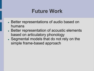 Future Work
 Better representations of audio based on
humans
 Better representation of acoustic elements
based on articu...