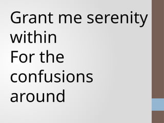Grant me serenity
within
For the
confusions
around
 
