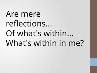 Are mere
reflections...
Of what's within...
What's within in me?
 