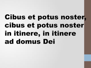 Cibus et potus noster,
cibus et potus noster
in itinere, in itinere
ad domus Dei
 