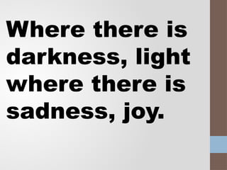 Where there is
darkness, light
where there is
sadness, joy.
 