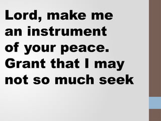 Lord, make me
an instrument
of your peace.
Grant that I may
not so much seek
 