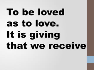 To be loved
as to love.
It is giving
that we receive
 