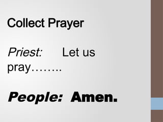 Collect Prayer
Priest: Let us
pray……..
People: Amen.
 