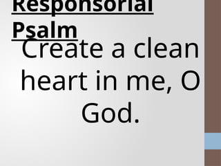 Responsorial
Psalm
Create a clean
heart in me, O
God.
 