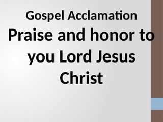 Gospel Acclamation
Praise and honor to
you Lord Jesus
Christ
 