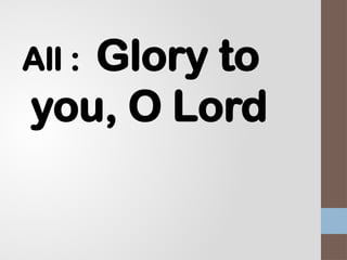 All : Glory to
you, O Lord
 