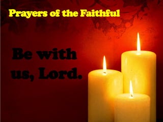 Prayers of the Faithful
Be with
us, Lord.
 