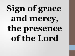 Sign of grace
and mercy,
the presence
of the Lord
 
