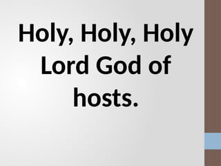 Holy, Holy, Holy
Lord God of
hosts.
 