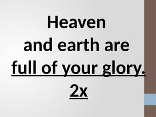 Heaven
and earth are
full of your glory.
2x
 