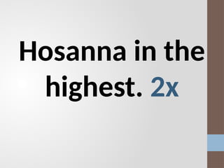 Hosanna in the
highest. 2x
 