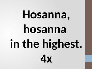 Hosanna,
hosanna
in the highest.
4x
 