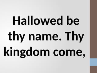 Hallowed be
thy name. Thy
kingdom come,
 