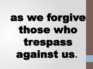 as we forgive
those who
trespass
against us.
 