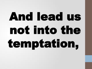 And lead us
not into the
temptation,
 