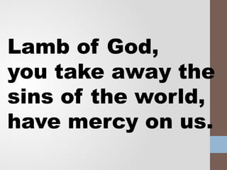 Lamb of God,
you take away the
sins of the world,
have mercy on us.
 