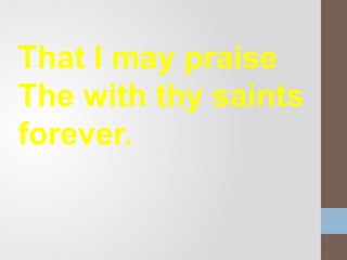 That I may praise
The with thy saints
forever.
 