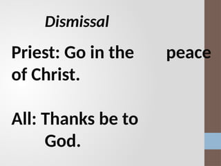 Priest: Go in the peace
of Christ.
All: Thanks be to
God.
Dismissal
 