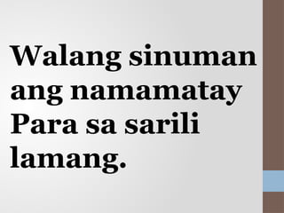 Walang sinuman
ang namamatay
Para sa sarili
lamang.
 