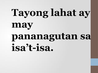 Tayong lahat ay
may
pananagutan sa
isa’t-isa.
 