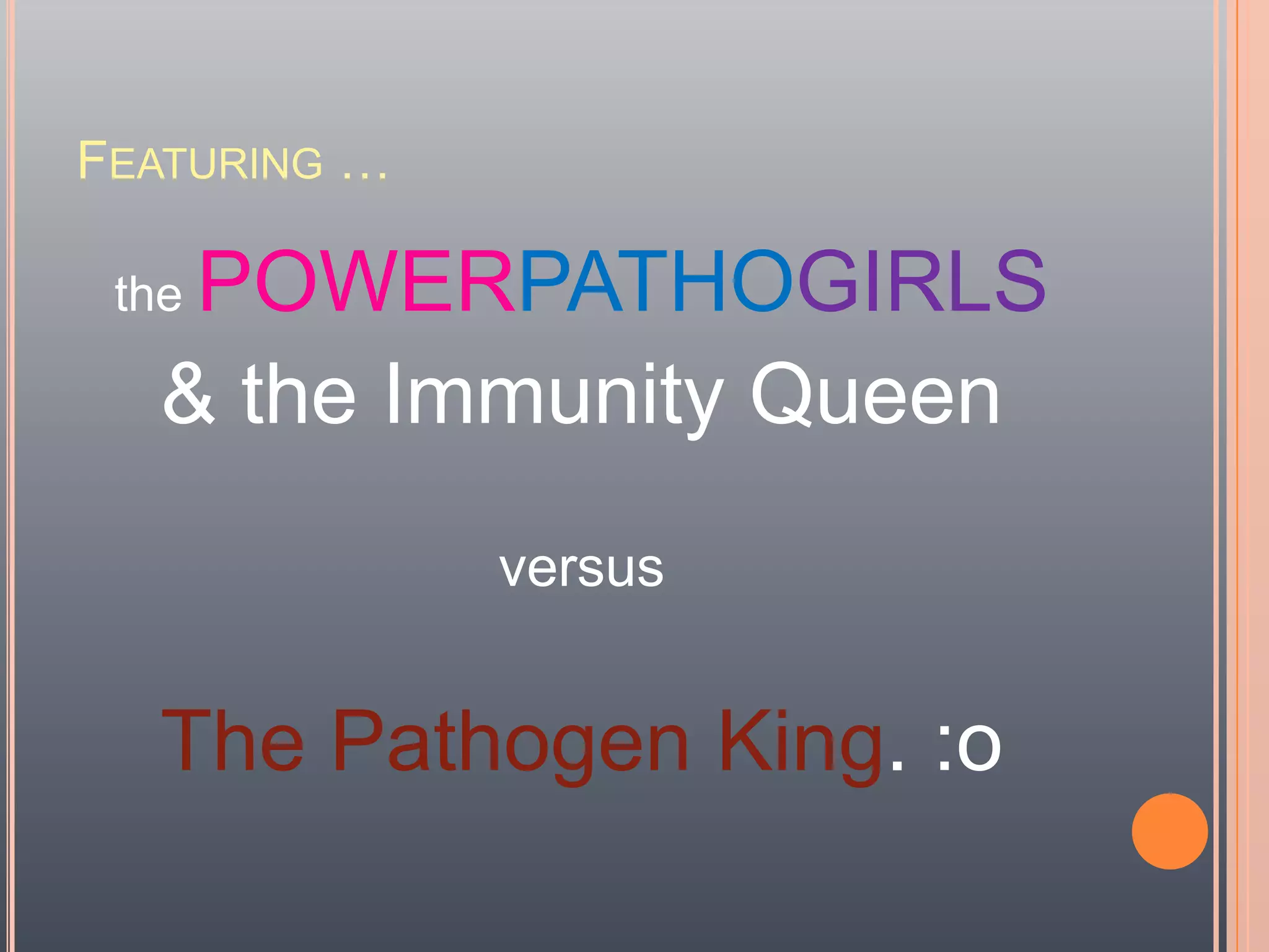 Featuring …the POWERPATHOGIRLS& the Immunity QueenversusThe Pathogen King. :o
