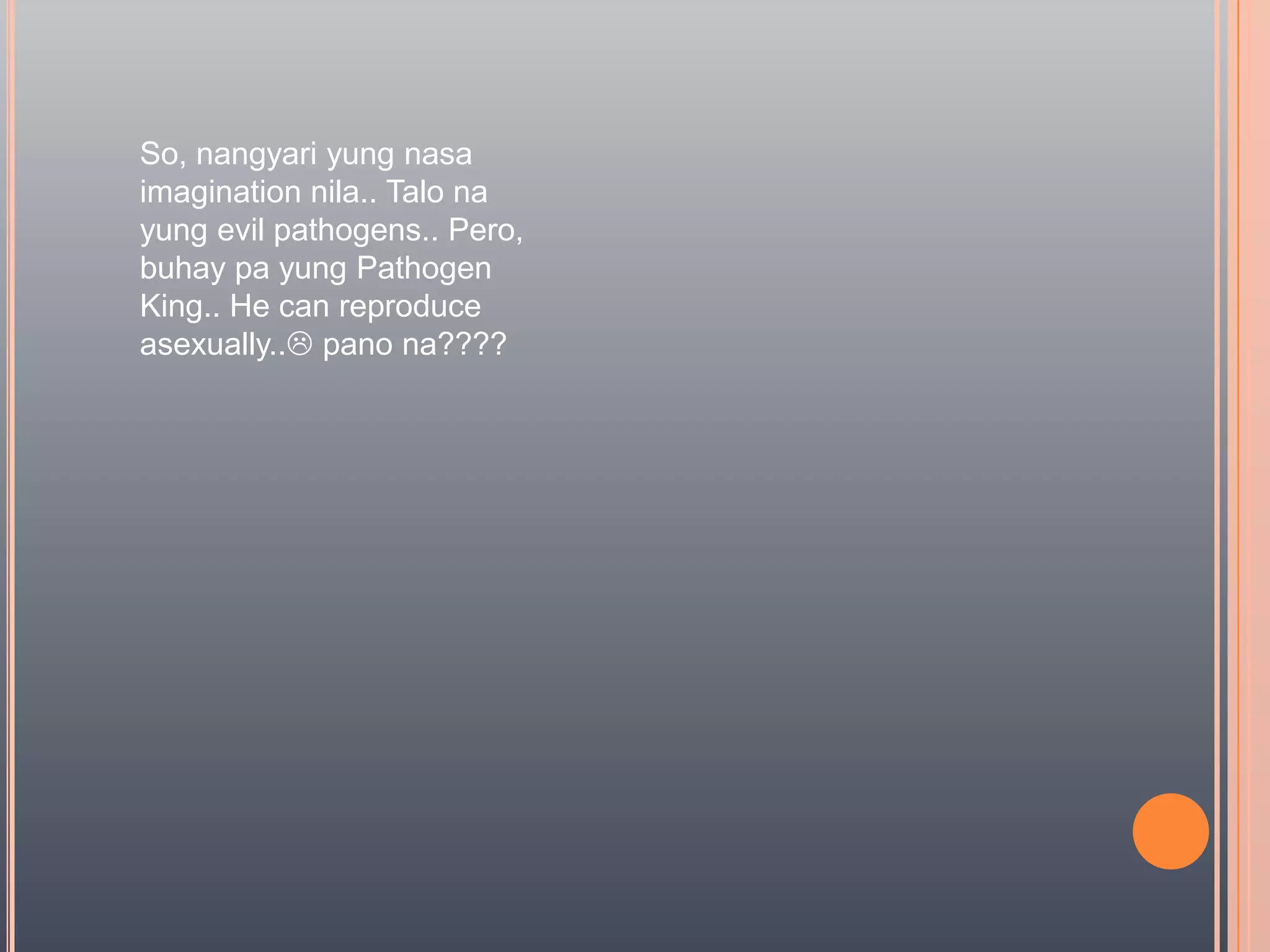 So, nangyariyungnasa imagination nila.. Talonayung evil pathogens.. Pero, buhay pa yung Pathogen King.. He can reproduce asexually.. panona????