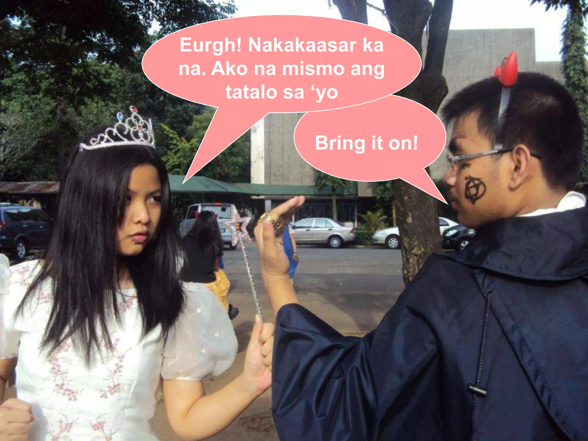 Eurgh! Nakakaasar ka na. Ako na mismo ang tatalo sa ‘yoBring it on!