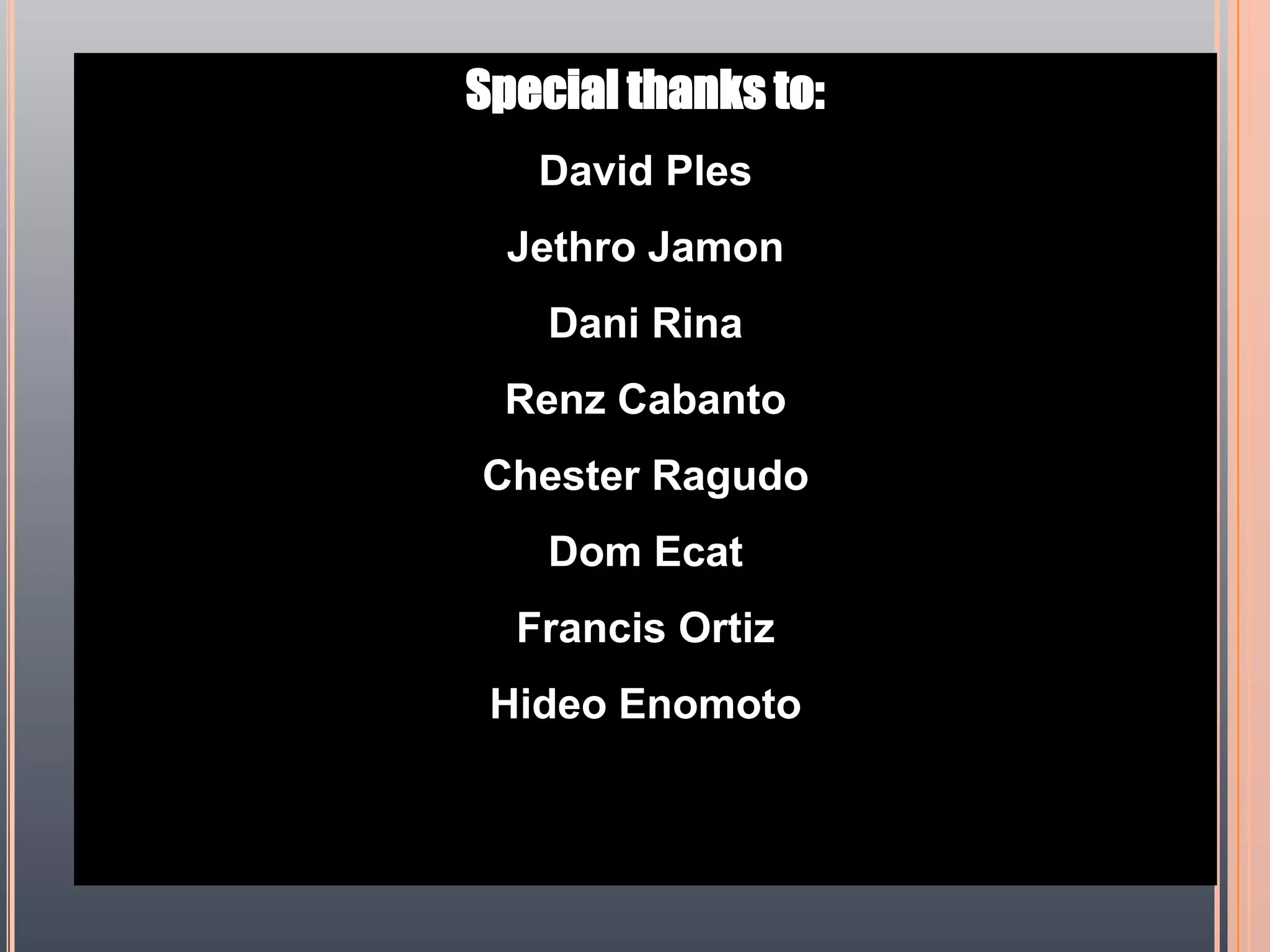 Special thanks to:David PlesJethro JamonDani RinaRenz CabantoChester RagudoDom EcatFrancis OrtizHideo Enomoto