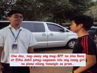 One day, nag-away angmag-BFF nasinaRenz at Elihudahilpinag-aagawannilaangisang girl naplanonilangtanunginsa prom…