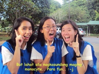 But lahatsilanagkasundongmagingmonocyte.. Para fun.. :-j