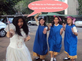 Ha! Wala ka na Pathogen King!AnditonaangPowerPathoGirls!