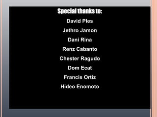 Special thanks to:David PlesJethro JamonDani RinaRenz CabantoChester RagudoDom EcatFrancis OrtizHideo Enomoto