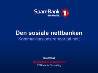 Den sosiale nettbanken
Kommunikasjonstrender på nett



               08/05/2009
       Nils Røang og Sigurd J. Vik
          RED Media Consulting
 