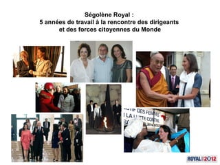 Ségolène Royal :
5 années de travail à la rencontre des dirigeants
      et des forces citoyennes du Monde
 
