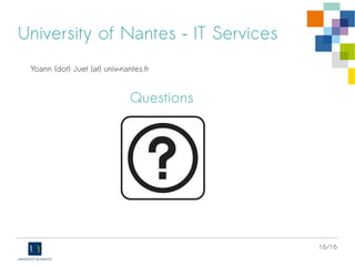 16/16
University of Nantes – IT Services
Questions
Yoann (dot) Juet (at) univ–nantes.fr
 