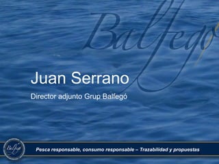Juan Serrano Director adjunto Grup Balfegó Pesca responsable, consumo responsable – Trazabilidad y propuestas 1 