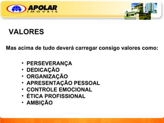 VALORES Mas acima de tudo deverá carregar consigo valores como: PERSEVERANÇA DEDICAÇÃO ORGANIZAÇÃO APRESENTAÇÃO PESSOAL CONTROLE EMOCIONAL ÉTICA PROFISSIONAL AMBIÇÃO 