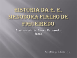 Apresentando: Sr. Moacir Barroso dos Santos Autor: Henrique B. Castro  3° D 