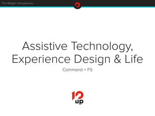 Tim Wright | @csskarma
Assistive Technology,
Experience Design & Life
Command + F5
 