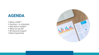 AGENDA
• What is SSDF?
• Practices – In a Nutshell
• Why does it matter?
• What can we do?
• API Security Impact?
• Most Importantly
 