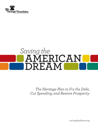 Saving the
 AMERICAN
 dREAM
     The Heritage Plan to Fix the Debt,
   Cut Spending, and Restore Prosperity




                          savingthedream.org
 