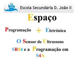 Programação Eletrónica+
Espaço
O Sensor de Ultrassons
SR04 e a Programação em
S4A
 